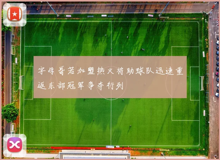 字母哥若加盟热火将助球队迅速重返东部冠军争夺行列