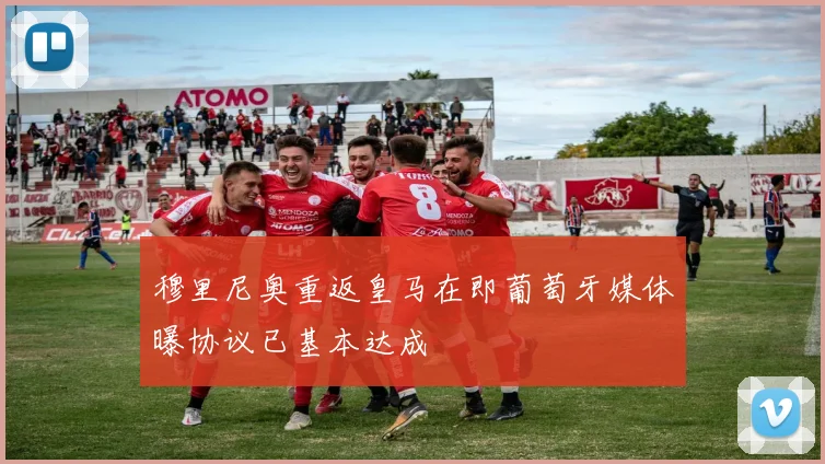穆里尼奥重返皇马在即葡萄牙媒体曝协议已基本达成