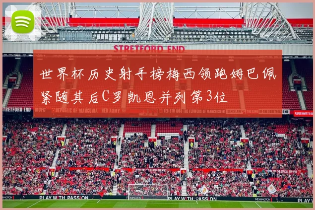 世界杯历史射手榜梅西领跑姆巴佩紧随其后C罗凯恩并列第3位