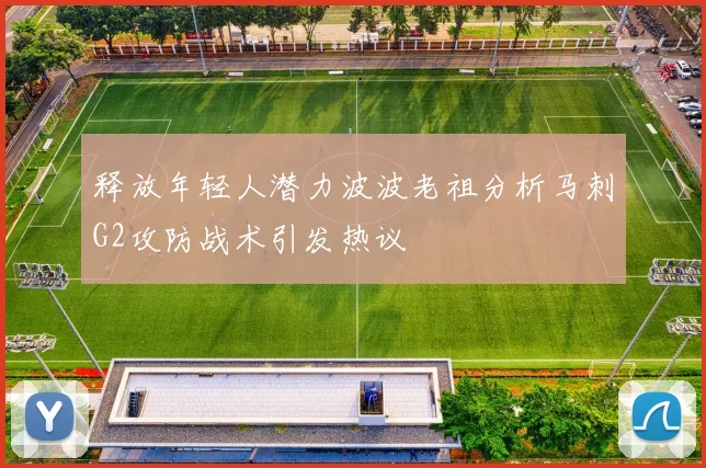 释放年轻人潜力波波老祖分析马刺G2攻防战术引发热议