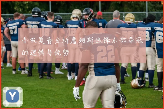 香农夏普分析詹姆斯选择东部争冠的逻辑与优势