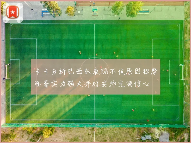 卡卡分析巴西队表现不佳原因称摩洛哥实力强大并对安帅充满信心