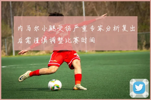 内马尔小腿受伤严重专家分析复出后需谨慎调整比赛时间
