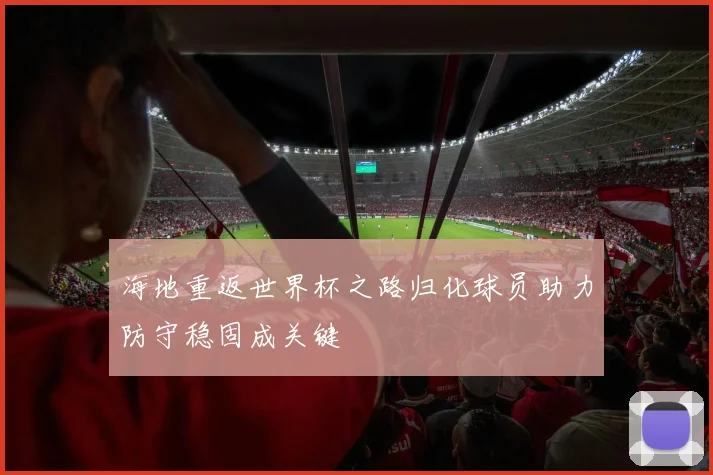 海地重返世界杯之路归化球员助力防守稳固成关键